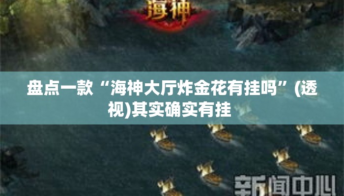 盘点一款“海神大厅炸金花有挂吗”(透视)其实确实有挂 