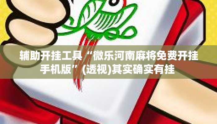 辅助开挂工具“微乐河南麻将免费开挂手机版”(透视)其实确实有挂 