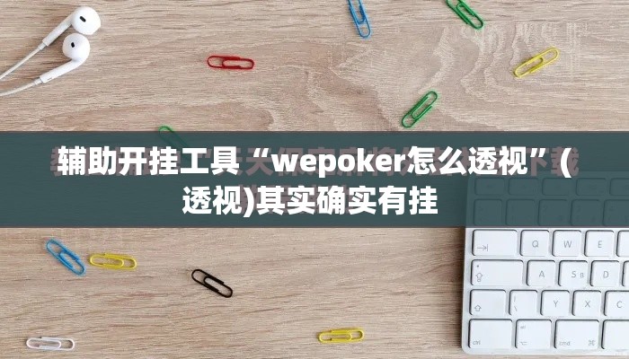 辅助开挂工具“wepoker怎么透视”(透视)其实确实有挂 