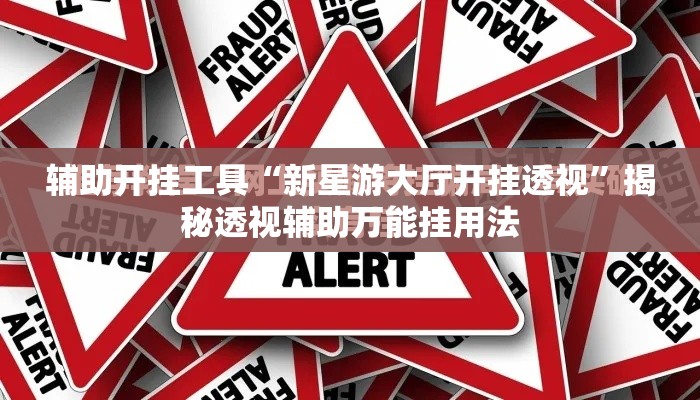 辅助开挂工具“新星游大厅开挂透视	”揭秘透视辅助万能挂用法