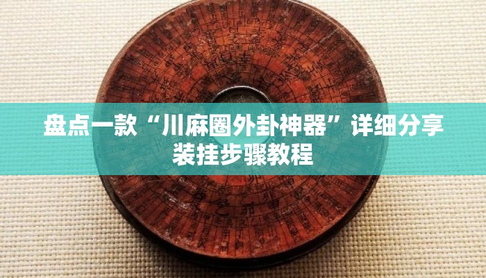 盘点一款“川麻圈外卦神器”详细分享装挂步骤教程