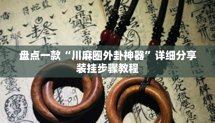 盘点一款“川麻圈外卦神器”详细分享装挂步骤教程