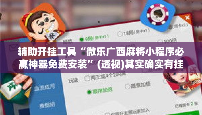 辅助开挂工具“微乐广西麻将小程序必赢神器免费安装”(透视)其实确实有挂 