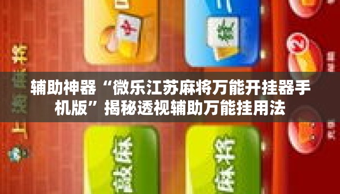 辅助神器“微乐江苏麻将万能开挂器手机版”揭秘透视辅助万能挂用法