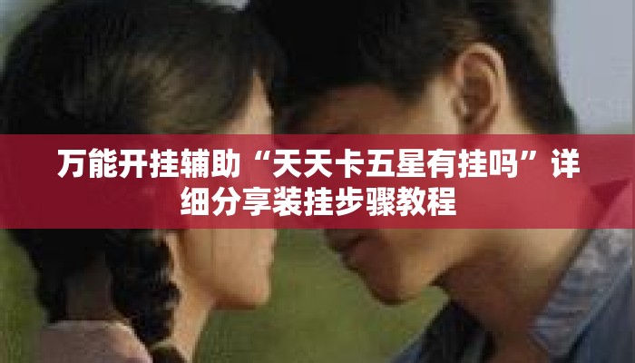 万能开挂辅助“天天卡五星有挂吗	”详细分享装挂步骤教程