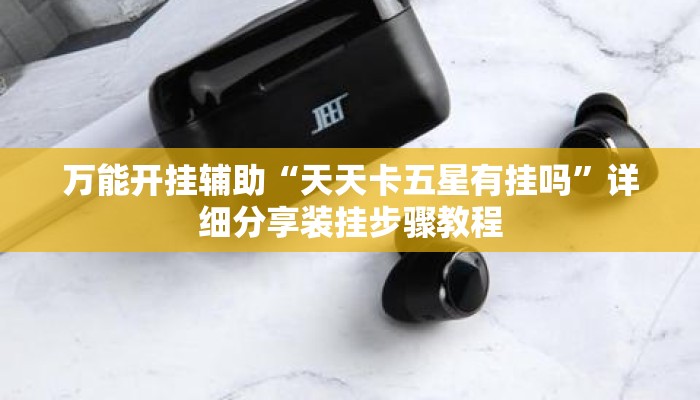 万能开挂辅助“天天卡五星有挂吗”详细分享装挂步骤教程