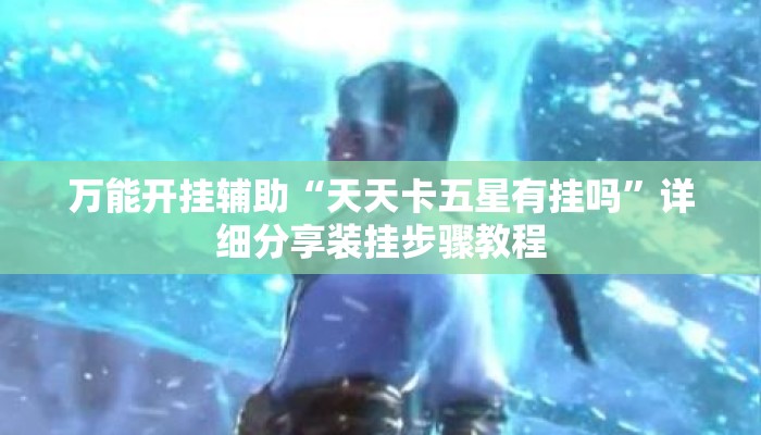 万能开挂辅助“天天卡五星有挂吗	”详细分享装挂步骤教程