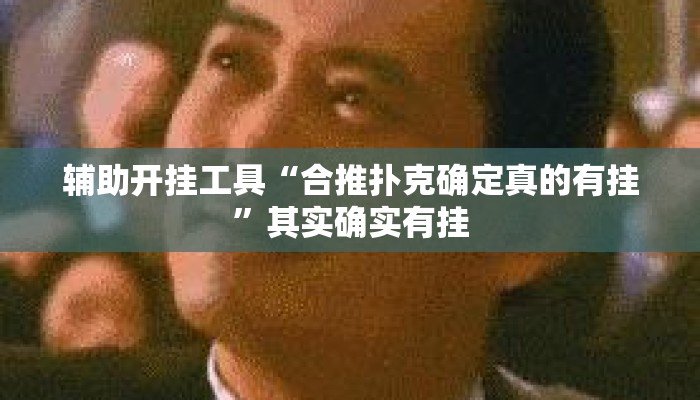 辅助开挂工具“合推扑克确定真的有挂	”其实确实有挂