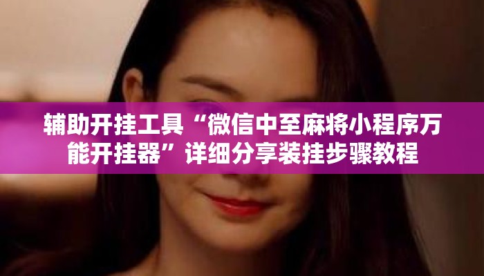 辅助开挂工具“微信中至麻将小程序万能开挂器”详细分享装挂步骤教程