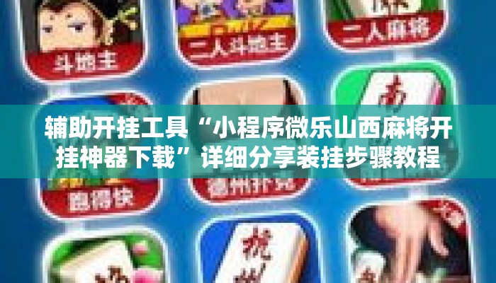 辅助开挂工具“小程序微乐山西麻将开挂神器下载	”详细分享装挂步骤教程