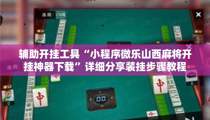 辅助开挂工具“小程序微乐山西麻将开挂神器下载”详细分享装挂步骤教程
