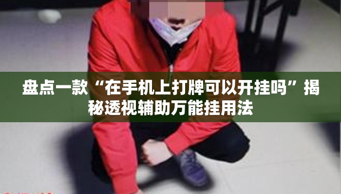 盘点一款“在手机上打牌可以开挂吗	”揭秘透视辅助万能挂用法