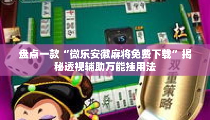盘点一款“微乐安徽麻将免费下载”揭秘透视辅助万能挂用法