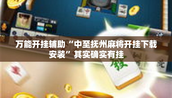 万能开挂辅助“中至抚州麻将开挂下载安装”其实确实有挂