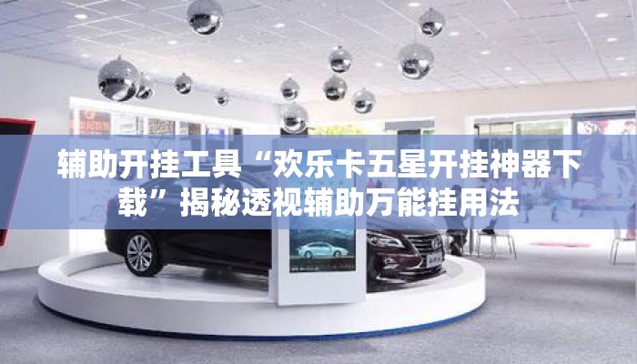 辅助开挂工具“欢乐卡五星开挂神器下载”揭秘透视辅助万能挂用法