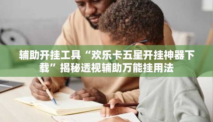 辅助开挂工具“欢乐卡五星开挂神器下载”揭秘透视辅助万能挂用法