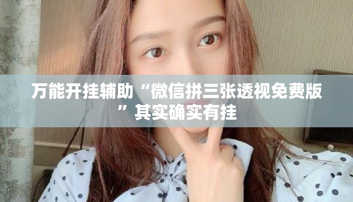万能开挂辅助“微信拼三张透视免费版	”其实确实有挂