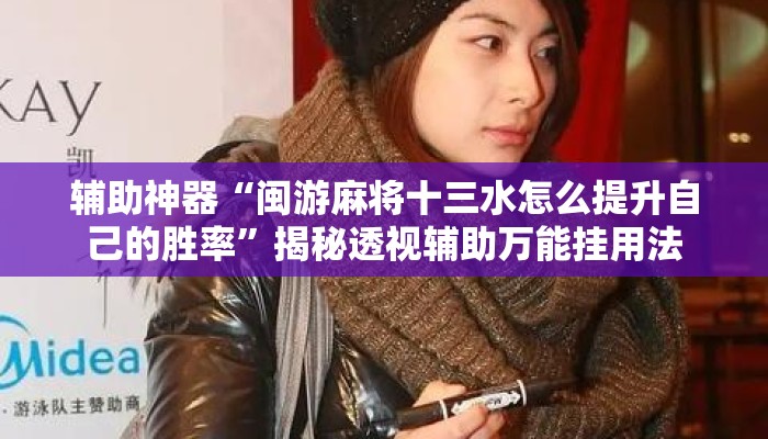 辅助神器“闽游麻将十三水怎么提升自己的胜率”揭秘透视辅助万能挂用法