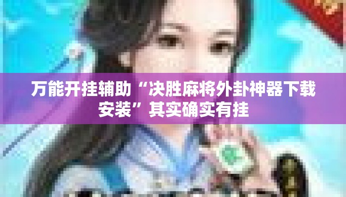 万能开挂辅助“决胜麻将外卦神器下载安装	”其实确实有挂