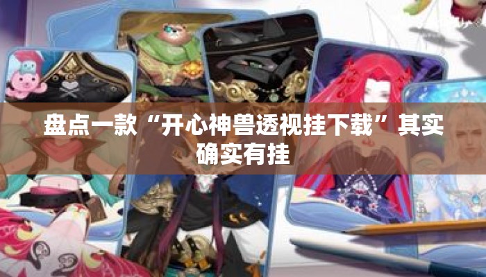 盘点一款“开心神兽透视挂下载”其实确实有挂