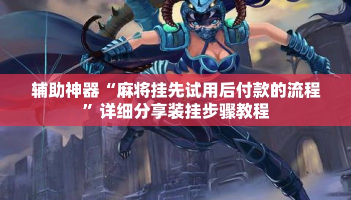 辅助神器“麻将挂先试用后付款的流程”详细分享装挂步骤教程