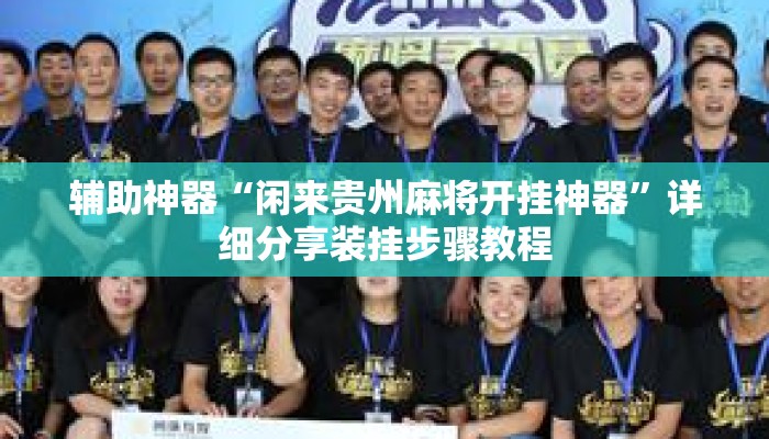 辅助神器“闲来贵州麻将开挂神器	”详细分享装挂步骤教程