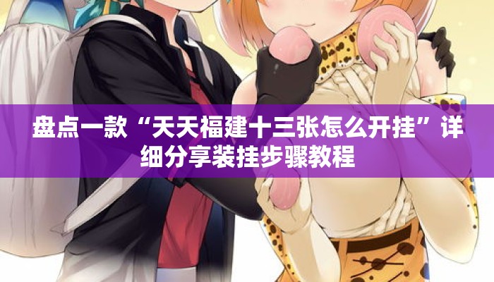 盘点一款“天天福建十三张怎么开挂”详细分享装挂步骤教程