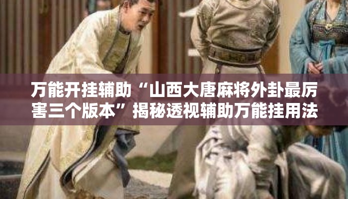 万能开挂辅助“山西大唐麻将外卦最厉害三个版本”揭秘透视辅助万能挂用法