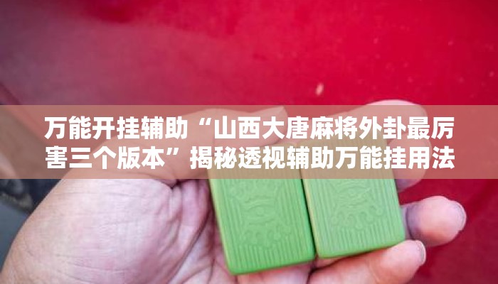 万能开挂辅助“山西大唐麻将外卦最厉害三个版本”揭秘透视辅助万能挂用法