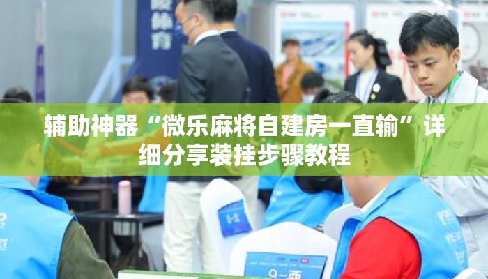 辅助神器“微乐麻将自建房一直输	”详细分享装挂步骤教程