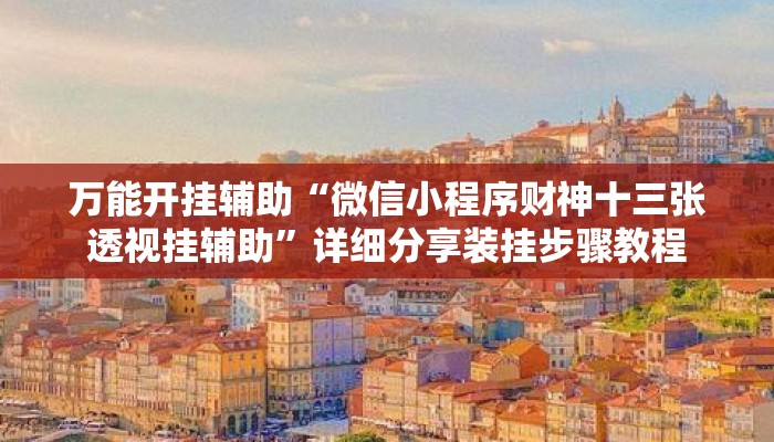 万能开挂辅助“微信小程序财神十三张透视挂辅助	”详细分享装挂步骤教程