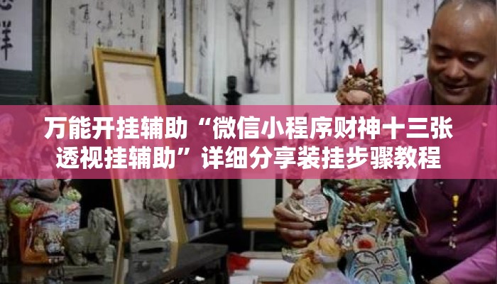 万能开挂辅助“微信小程序财神十三张透视挂辅助”详细分享装挂步骤教程