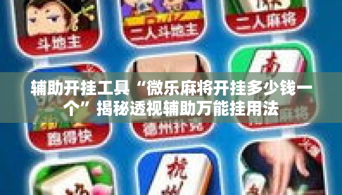 辅助开挂工具“微乐麻将开挂多少钱一个	”揭秘透视辅助万能挂用法