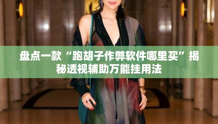 盘点一款“跑胡子作弊软件哪里买	”揭秘透视辅助万能挂用法