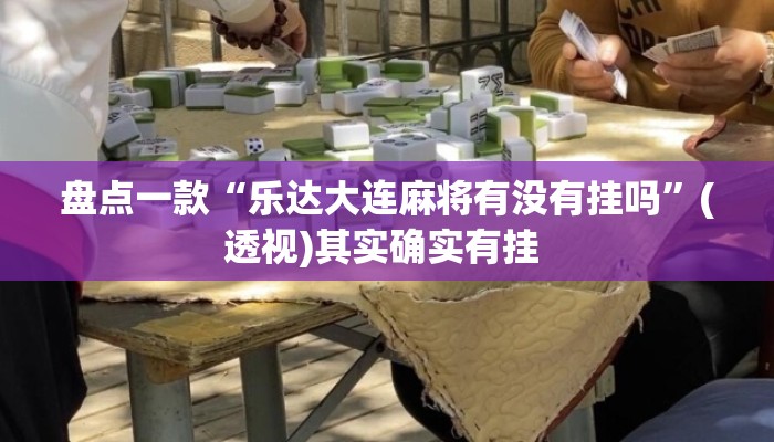 盘点一款“乐达大连麻将有没有挂吗”(透视)其实确实有挂 