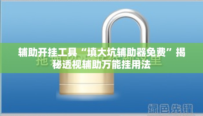 辅助开挂工具“填大坑辅助器免费”揭秘透视辅助万能挂用法