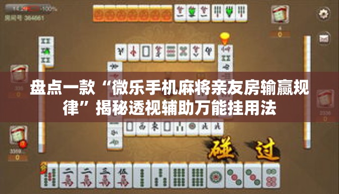 盘点一款“微乐手机麻将亲友房输赢规律	”揭秘透视辅助万能挂用法