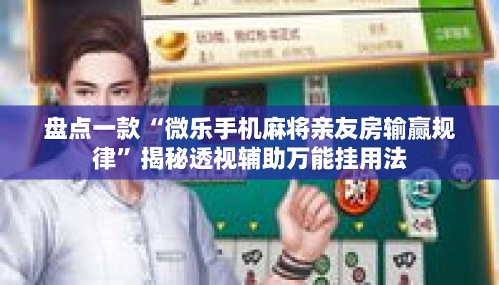 盘点一款“微乐手机麻将亲友房输赢规律”揭秘透视辅助万能挂用法