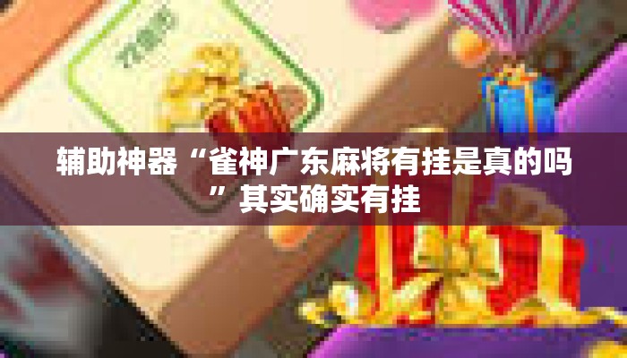 辅助神器“雀神广东麻将有挂是真的吗”其实确实有挂