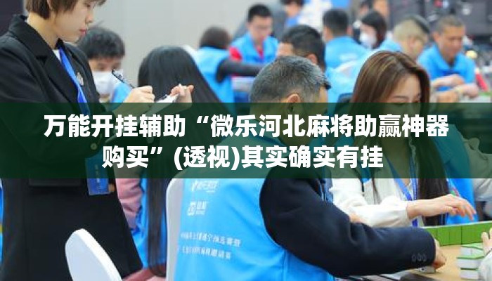 万能开挂辅助“微乐河北麻将助赢神器购买”(透视)其实确实有挂 