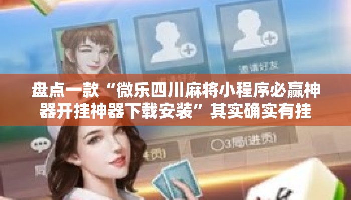 盘点一款“微乐四川麻将小程序必赢神器开挂神器下载安装”其实确实有挂