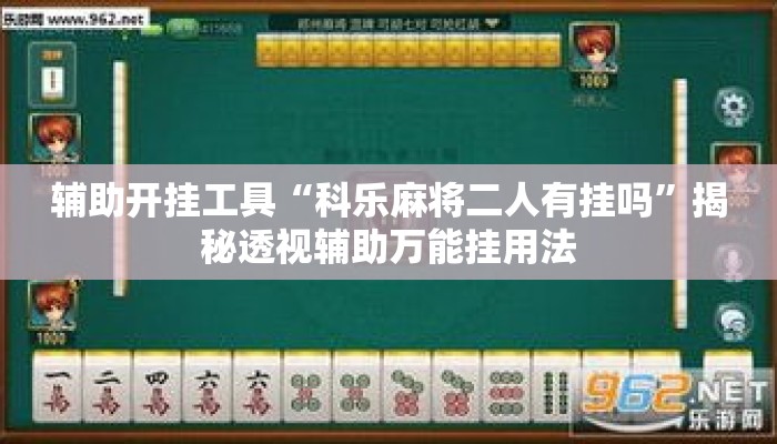 辅助开挂工具“科乐麻将二人有挂吗”揭秘透视辅助万能挂用法