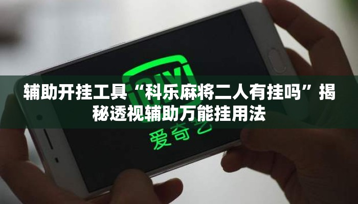 辅助开挂工具“科乐麻将二人有挂吗	”揭秘透视辅助万能挂用法