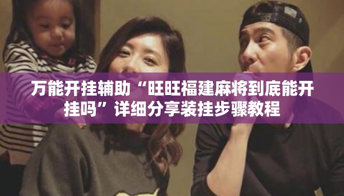 万能开挂辅助“旺旺福建麻将到底能开挂吗”详细分享装挂步骤教程