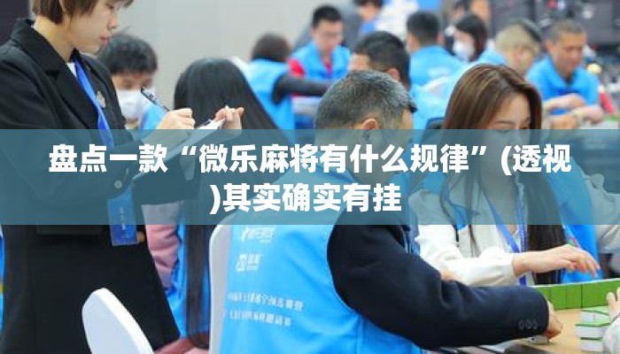 盘点一款“微乐麻将有什么规律	”(透视)其实确实有挂 