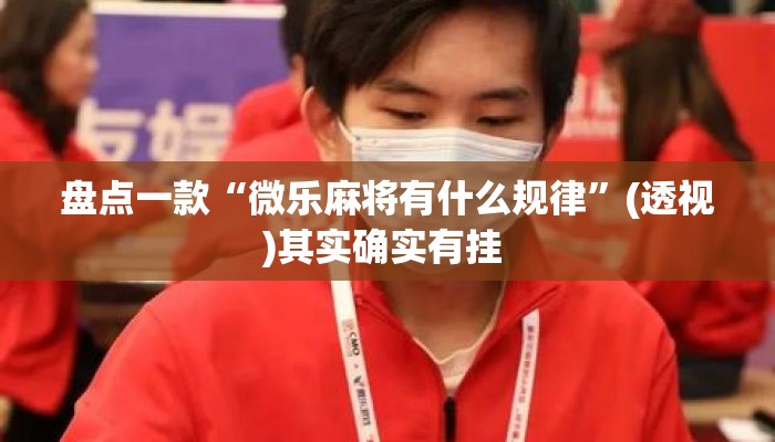 盘点一款“微乐麻将有什么规律”(透视)其实确实有挂 