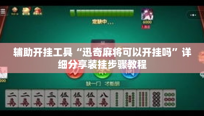 辅助开挂工具“迅奇麻将可以开挂吗”详细分享装挂步骤教程