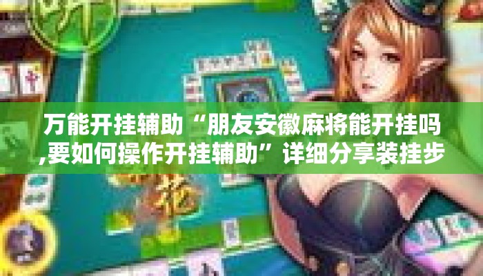 万能开挂辅助“朋友安徽麻将能开挂吗,要如何操作开挂辅助”详细分享装挂步骤教程