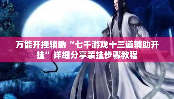 万能开挂辅助“七千游戏十三道辅助开挂	”详细分享装挂步骤教程