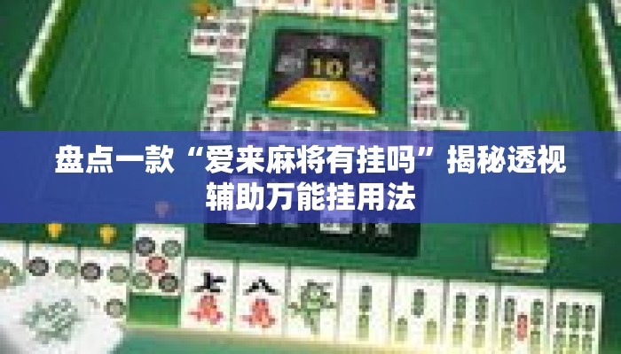 盘点一款“爱来麻将有挂吗”揭秘透视辅助万能挂用法